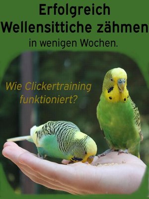 cover image of Erfolgreich Wellensittiche zähmen in wenigen Wochen. Wie funktioniert Clickertraining mit Wellensittichen?